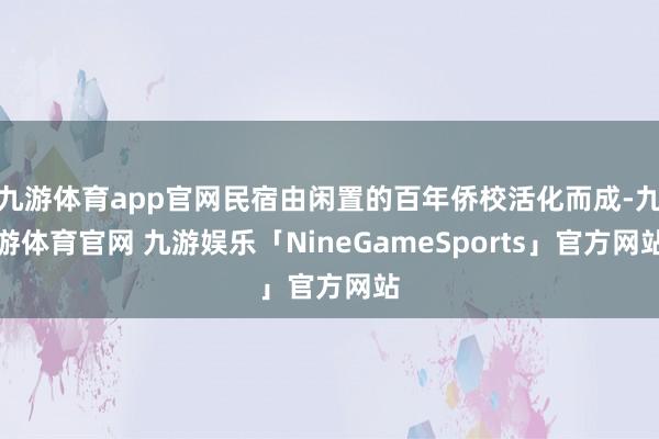 九游体育app官网民宿由闲置的百年侨校活化而成-九游体育官网 九游娱乐「NineGameSports」官方网站