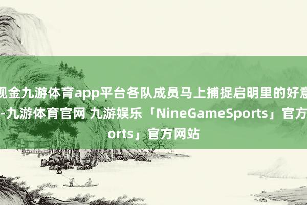 现金九游体育app平台各队成员马上捕捉启明里的好意思景-九游体育官网 九游娱乐「NineGameSports」官方网站