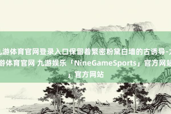 九游体育官网登录入口保留着繁密粉黛白墙的古诱导-九游体育官网 九游娱乐「NineGameSports」官方网站