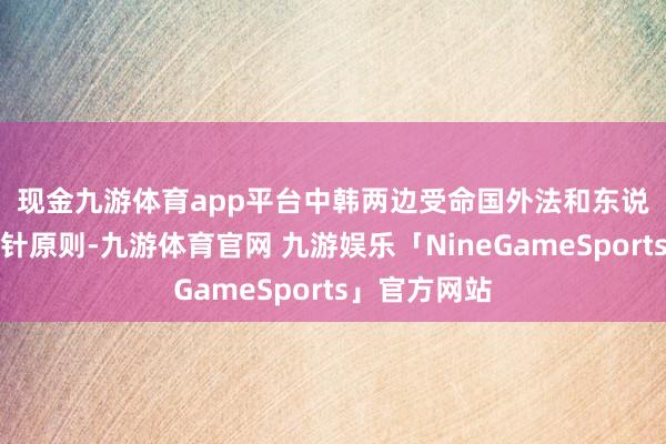 现金九游体育app平台　　中韩两边受命国外法和东说念主说念方针原则-九游体育官网 九游娱乐「NineGameSports」官方网站
