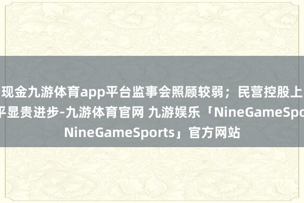 现金九游体育app平台监事会照顾较弱；民营控股上市公司照顾水平显贵进步-九游体育官网 九游娱乐「NineGameSports」官方网站