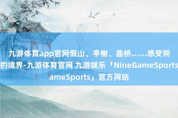 九游体育app官网假山、亭榭、曲桥......感受朔方古典园林的境界-九游体育官网 九游娱乐「NineGameSports」官方网站