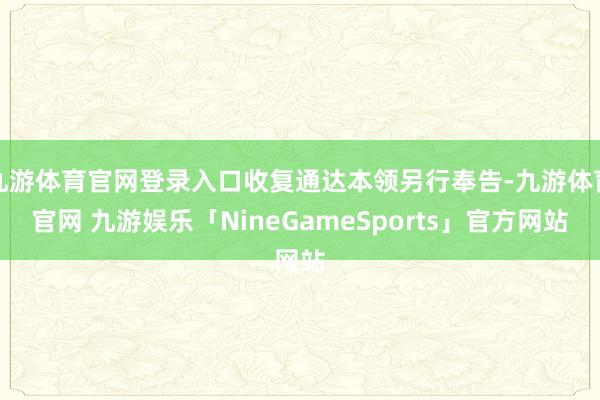 九游体育官网登录入口收复通达本领另行奉告-九游体育官网 九游娱乐「NineGameSports」官方网站