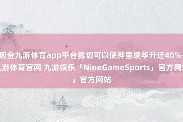 现金九游体育app平台雾切可以使神里绫华升迁40%-九游体育官网 九游娱乐「NineGameSports」官方网站