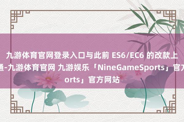 九游体育官网登录入口与此前 ES6/EC6 的改款上市相通-九游体育官网 九游娱乐「NineGameSports」官方网站