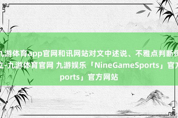 九游体育app官网和讯网站对文中述说、不雅点判断保捏中立-九游体育官网 九游娱乐「NineGameSports」官方网站