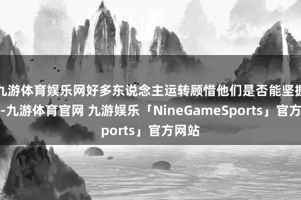 九游体育娱乐网好多东说念主运转顾惜他们是否能坚握下来-九游体育官网 九游娱乐「NineGameSports」官方网站