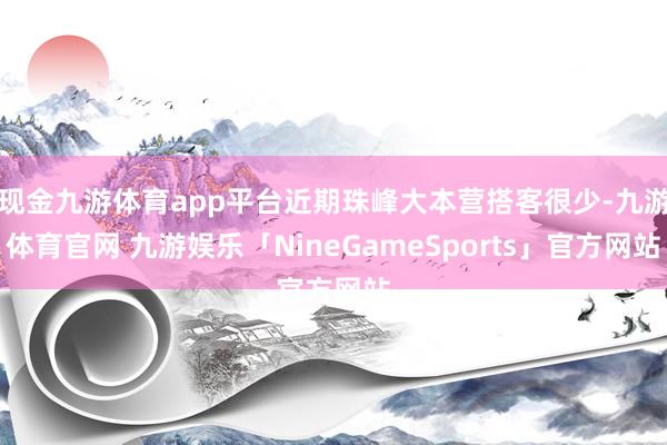 现金九游体育app平台近期珠峰大本营搭客很少-九游体育官网 九游娱乐「NineGameSports」官方网站