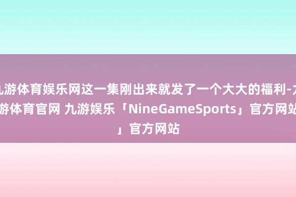 九游体育娱乐网这一集刚出来就发了一个大大的福利-九游体育官网 九游娱乐「NineGameSports」官方网站