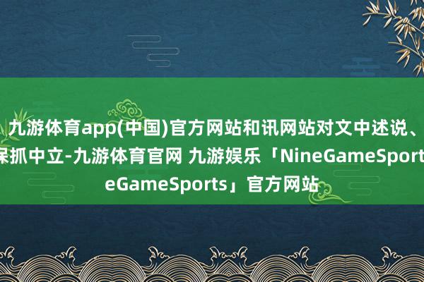 九游体育app(中国)官方网站和讯网站对文中述说、不雅点判断保抓中立-九游体育官网 九游娱乐「NineGameSports」官方网站