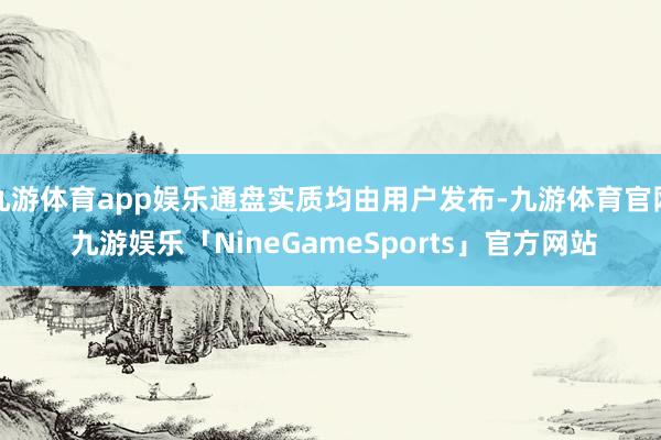 九游体育app娱乐通盘实质均由用户发布-九游体育官网 九游娱乐「NineGameSports」官方网站