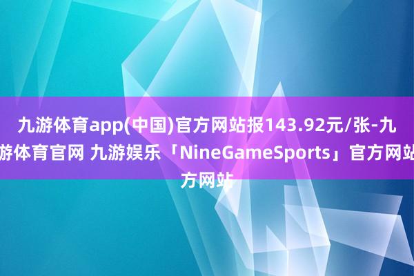 九游体育app(中国)官方网站报143.92元/张-九游体育官网 九游娱乐「NineGameSports」官方网站