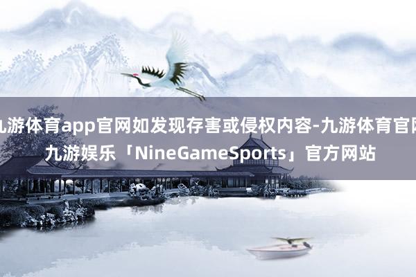 九游体育app官网如发现存害或侵权内容-九游体育官网 九游娱乐「NineGameSports」官方网站