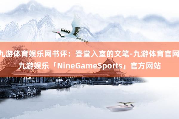 九游体育娱乐网书评:登堂入室的文笔-九游体育官网 九游娱乐「NineGameSports」官方网站