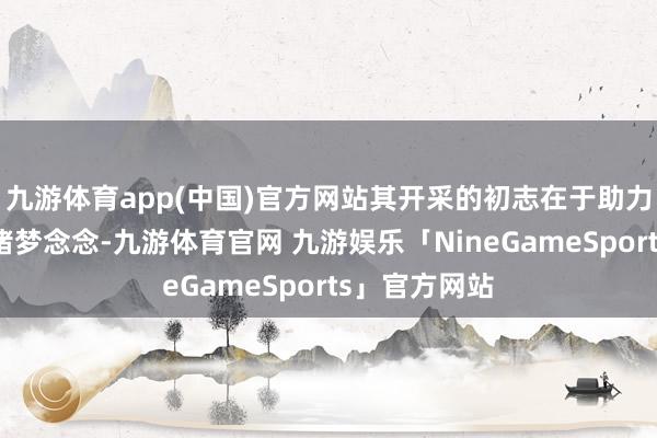 九游体育app(中国)官方网站其开采的初志在于助力职工已毕安堵梦念念-九游体育官网 九游娱乐「NineGameSports」官方网站