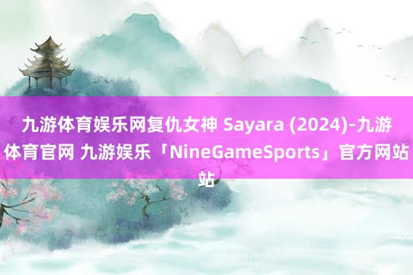 九游体育娱乐网复仇女神 Sayara (2024)-九游体育官网 九游娱乐「NineGameSports」官方网站