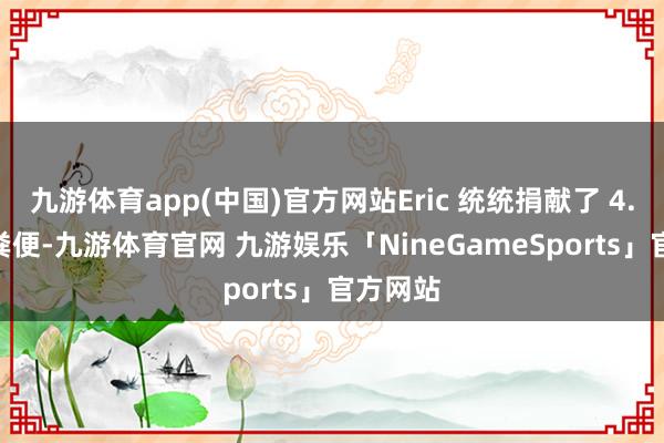 九游体育app(中国)官方网站Eric 统统捐献了 4.8 公斤粪便-九游体育官网 九游娱乐「NineGameSports」官方网站