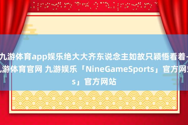 九游体育app娱乐绝大大齐东说念主如故只颖悟看着-九游体育官网 九游娱乐「NineGameSports」官方网站